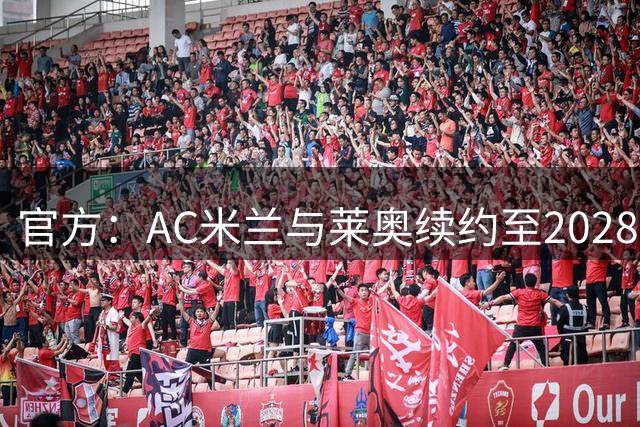 官方：AC米兰与莱奥续约至2028年 解约金1.75亿